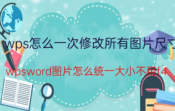 wps怎么一次修改所有图片尺寸 wpsword图片怎么统一大小不用f4？